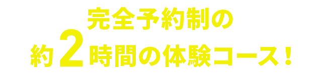 完全予約制の約2時間の体験コース！