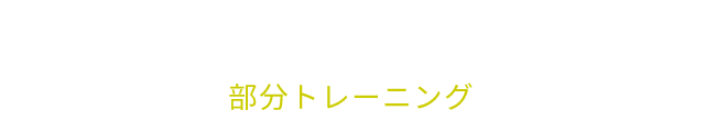 PARTS TRANING 部分トレーニング