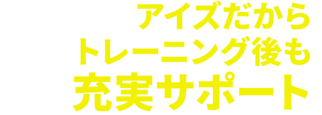 アイズだからトレーニング後も充実サポート