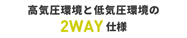 高気圧環境と低気圧環境の2WAY仕様